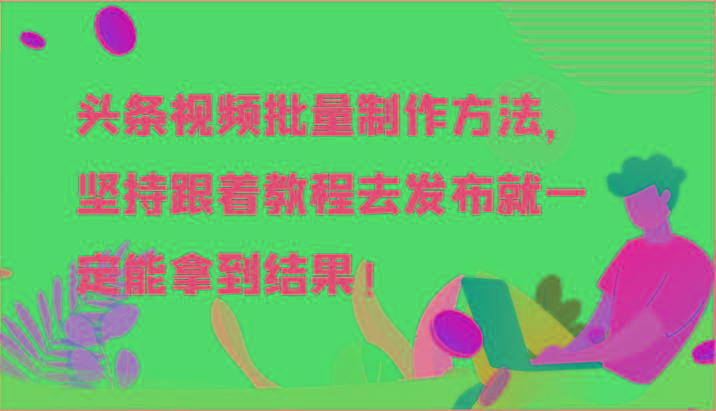 头条视频批量制作方法，坚持跟着教程去发布就一定能拿到结果！-天娱网创