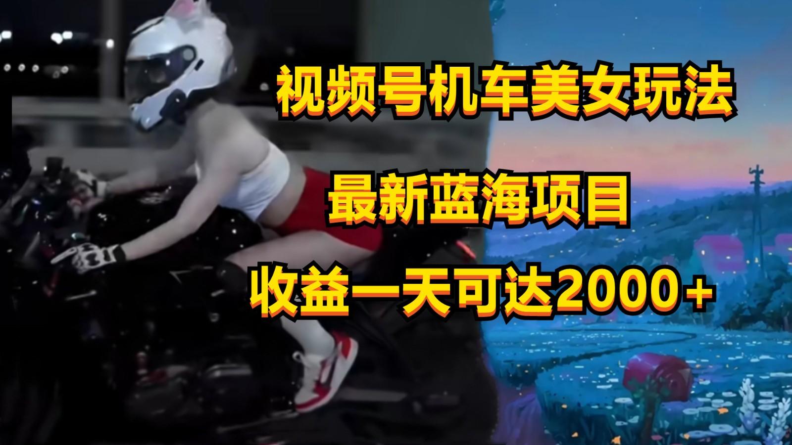 视频号机车美女短视频,视频创作掘金,一天可收入2000+-天娱网创
