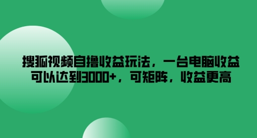 搜狐视频自撸收益玩法,一台电脑收益可以达到3k+,可矩阵,收益更高【揭秘】