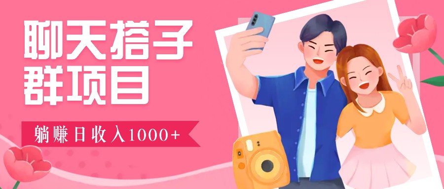 聊天搭子群项目：9.9元一单，全自动日入1000+，免费对接后台！-天娱网创