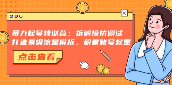 暴力起号特训营：拆解模仿测试，打造易爆流量模板，积累账号权重-天娱网创