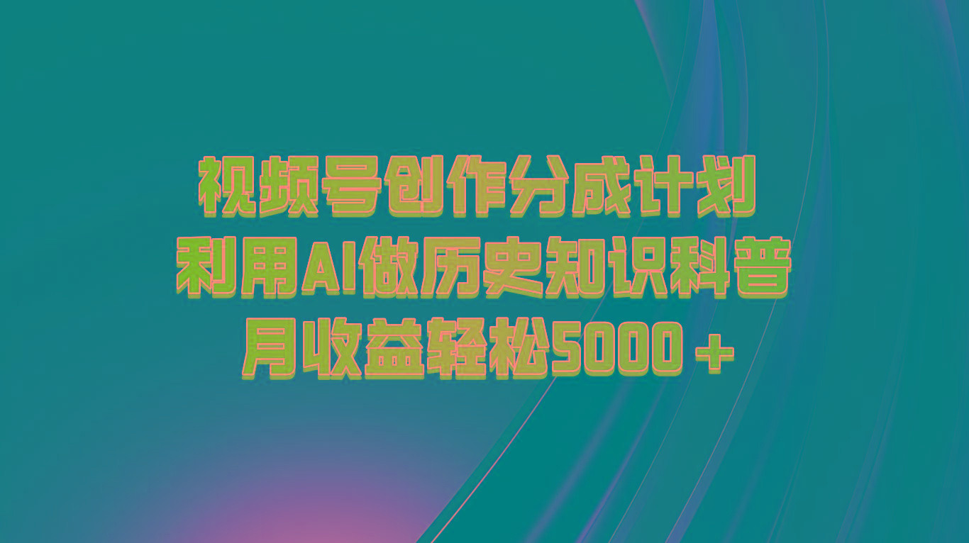 视频号创作分成计划 利用AI做历史知识科普 月收益轻松5000+-天娱网创