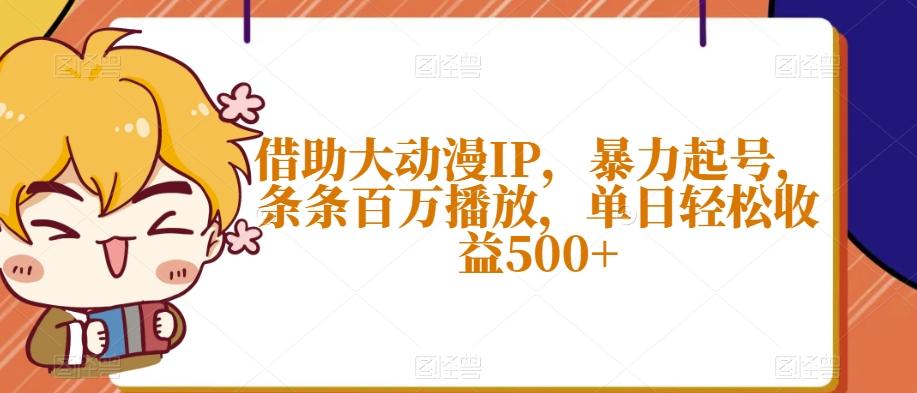 借助大动漫IP，暴力起号，条条百万播放，单日轻松收益500+【揭秘】-天娱网创