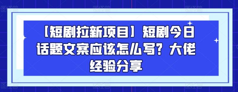 【短剧拉新项目】短剧今日话题文案应该怎么写？大佬经验分享-天娱网创