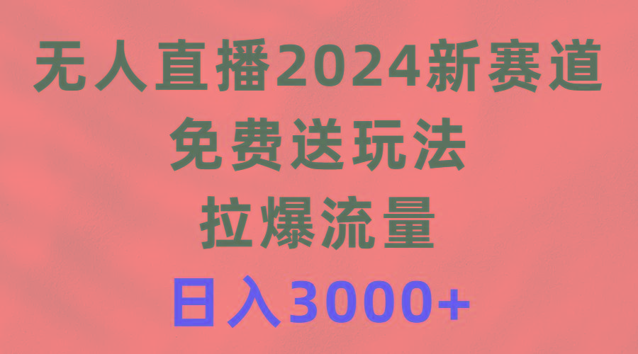 (9496期)无人直播2024新赛道，免费送玩法，拉爆流量，日入3000+-天娱网创