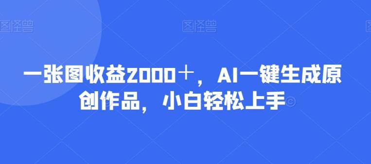 一张图收益2000＋，AI一键生成原创作品，小白轻松上手-天娱网创