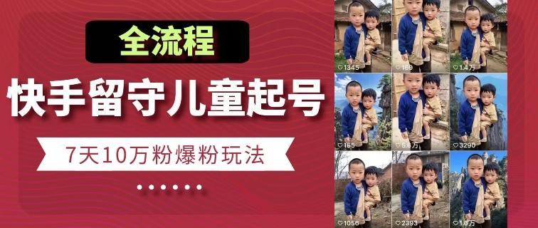 快手留守儿童博同情起号，7天10万粉爆粉玩法，全流程-天娱网创