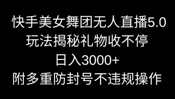 快手美女舞团无人直播5.0玩法，礼物收不停，日入3000+，内附多重防封号不违规操作【揭秘】-天娱网创