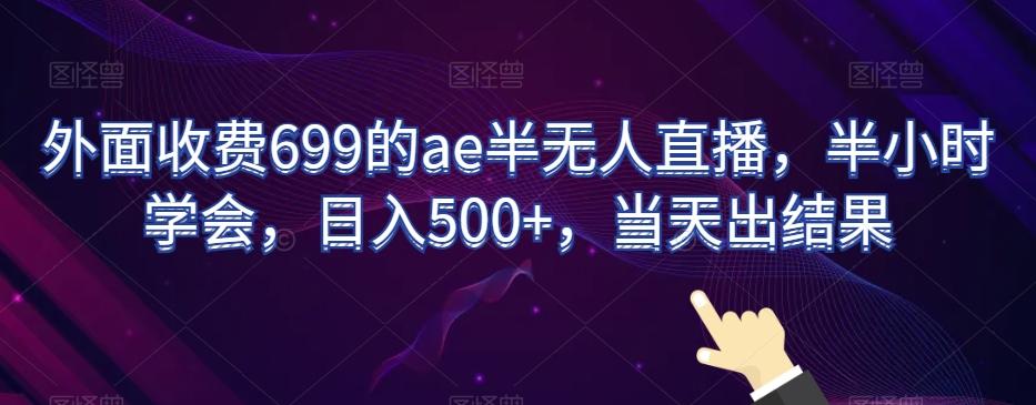 外面收费699的ae半无人直播，半小时学会，日入500+，当天出结果【揭秘】-天娱网创