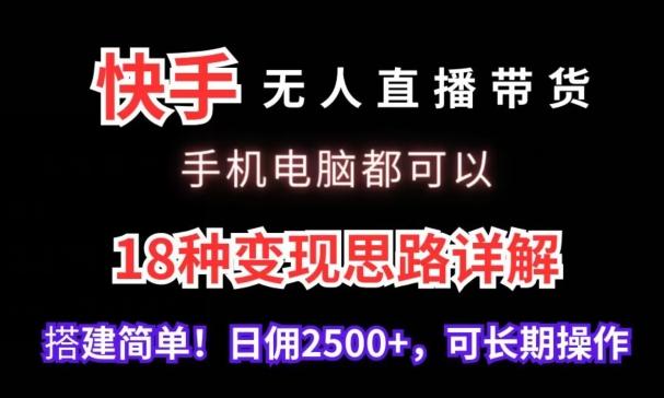 快手无人直播带货，手机电脑都可以，18种变现思路详解，搭建简单日佣2500+【揭秘】-天娱网创