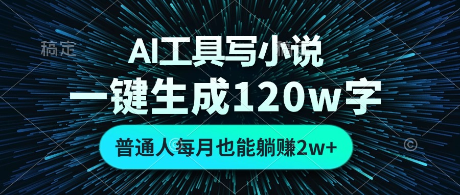 AI工具写小说，一键生成120万字，普通人每月也能躺赚2w+-天娱网创