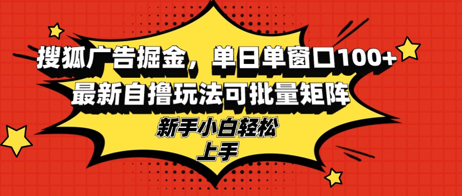 搜狐广告掘金，单日单窗口100+，最新自撸玩法可批量矩阵，适合新手小白-天娱网创