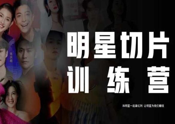 王子·明星切片线上训练营（2023），和明星一起拿红利，让明星为我们赚钱-天娱网创