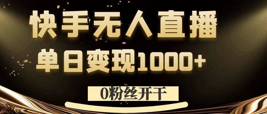 0粉丝开干，快手无人直播，单日变现1k+【揭秘】-天娱网创