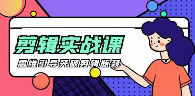 剪辑实操课-思维引导突破剪辑瓶颈(29节视频课)-天娱网创