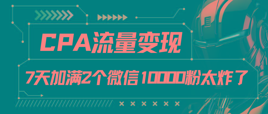 CPA流量变现，7天加满两个微信10000粉-天娱网创