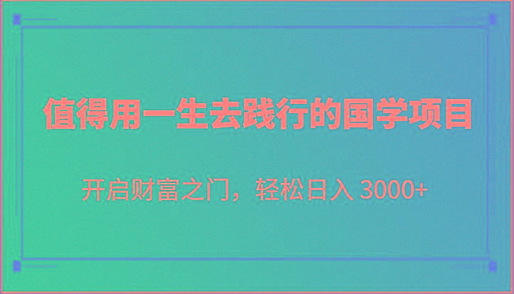 值得用一生去践行的国学项目，开启财富之门，轻松日入 3000+-天娱网创