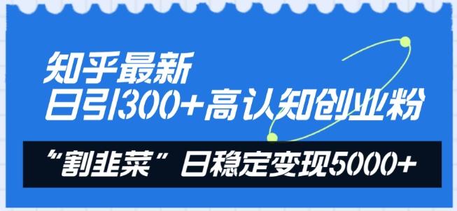 知乎最新日引300+高认知创业粉，“割韭菜”日稳定变现5000+【揭秘】-天娱网创