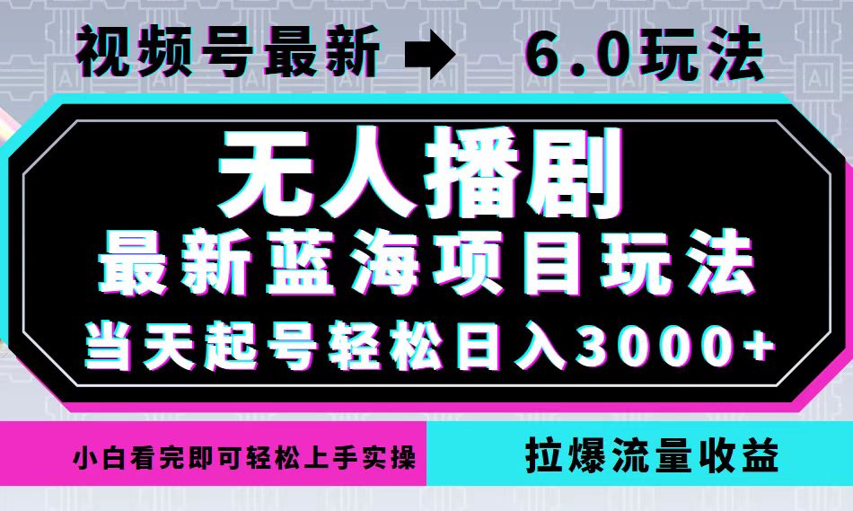 视频号最新6.0玩法，无人播剧，轻松日入3000+，最新蓝海项目，拉爆流量…-天娱网创