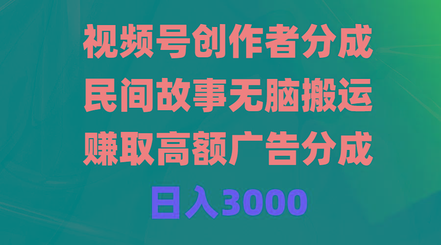 (9390期)视频号创作者分成，民间故事无脑搬运，赚取高额广告分成，日入3000-天娱网创