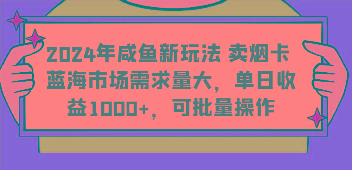 2024年咸鱼新玩法 卖烟卡 蓝海市场需求量大，单日收益1000+，可批量操作-天娱网创