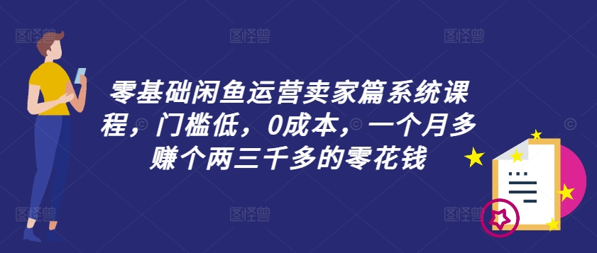 零基础闲鱼运营卖家篇系统课程，门槛低，0成本，一个月多赚个两三千多的零花钱-天娱网创