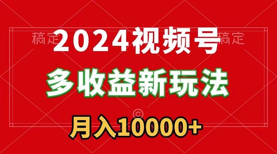 2024视频号多收益新玩法，每天5分钟，月入1w+，新手小白都能简单上手-天娱网创
