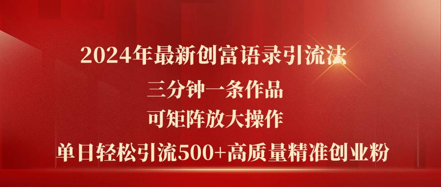 2024年最新创富语录引流法，三分钟一条作品可矩阵放大操作，日引流500...-天娱网创