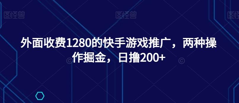 外面收费1280的快手游戏推广，两种操作掘金，日撸200+-天娱网创