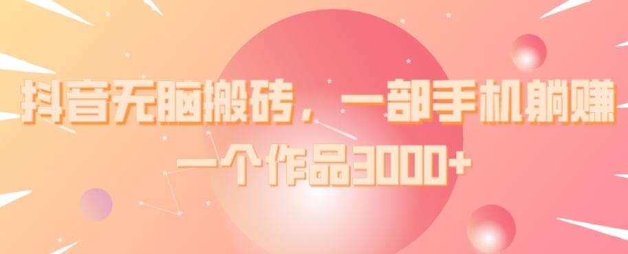 抖音无脑搬砖，一部手机躺赚，一个作品3000+-天娱网创