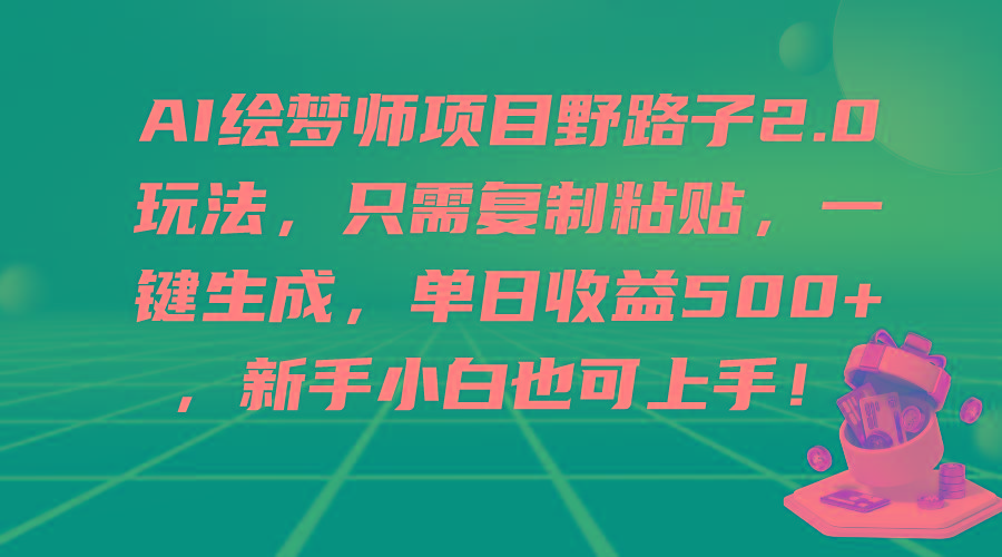 (9876期)AI绘梦师项目野路子2.0玩法，只需复制粘贴，一键生成，单日收益500+，新...-天娱网创