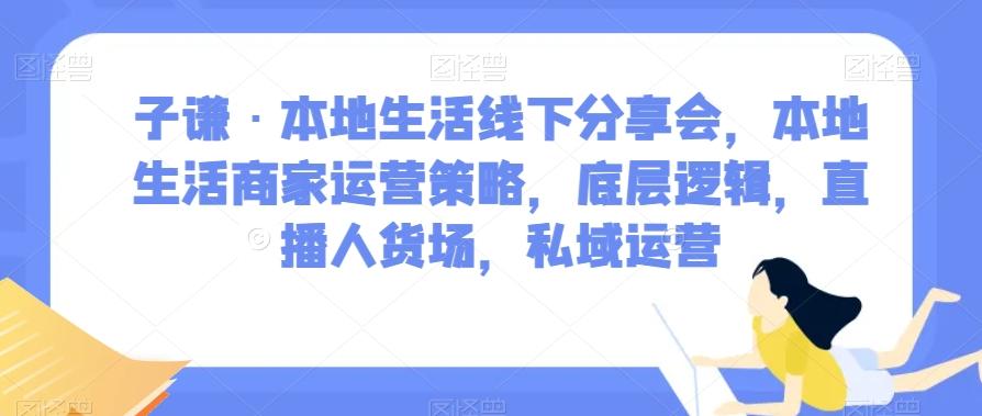 子谦·本地生活线下分享会，本地生活商家运营策略，底层逻辑，直播人货场，私域运营-天娱网创
