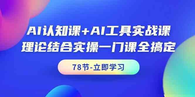 AI认知课+AI工具实战课，理论结合实操一门课全搞定(78节)-天娱网创