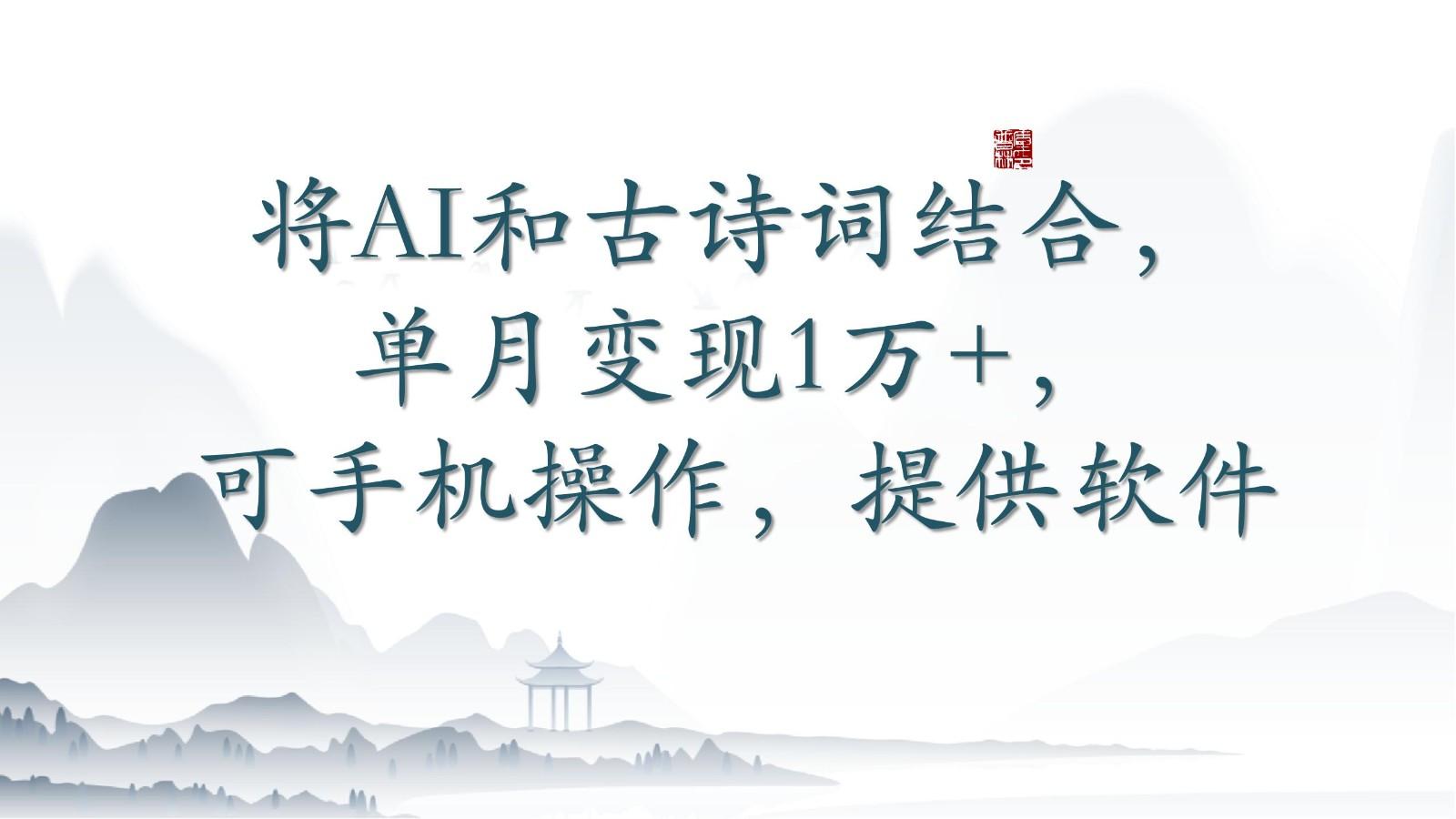 将AI和古诗词结合，单月变现1万+，可手机操作，附送软件-天娱网创