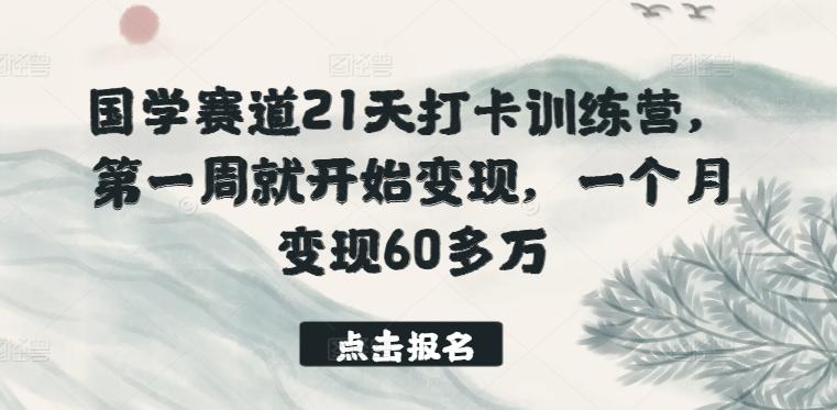 国学赛道21天打卡训练营，第一周就开始变现，一个月变现60多万-天娱网创