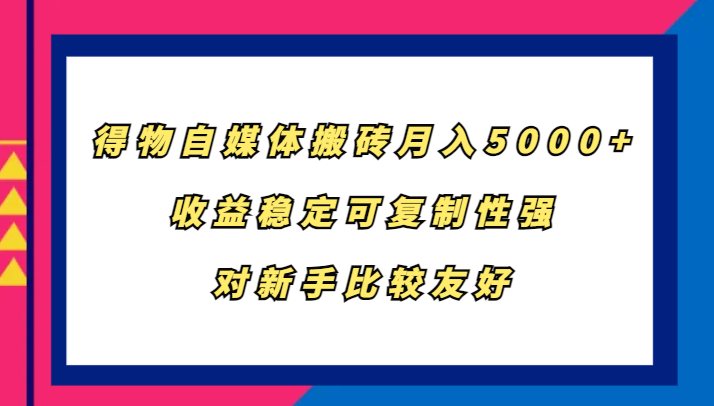 得物自媒体搬砖，月入5000+，收益稳定可复制性强，对新手比较友好-天娱网创