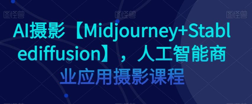 AI摄影【Midjourney+Stablediffusion】，人工智能商业应用摄影课程-天娱网创