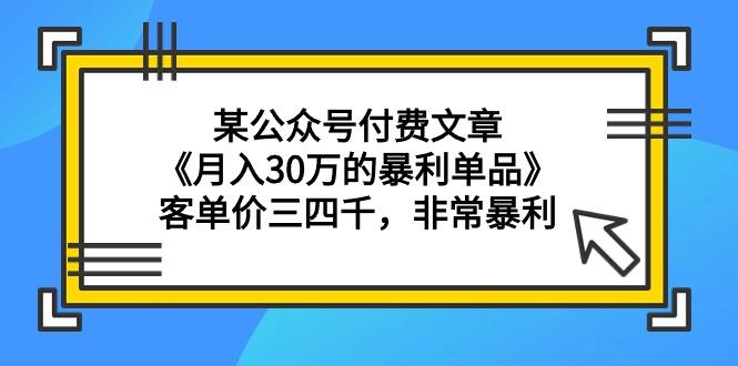 (9365期)某公众号付费文章《月入30万的暴利单品》客单价三四千，非常暴利-天娱网创