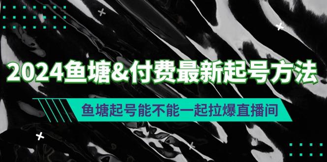 (9507期)2024鱼塘&付费最新起号方法：鱼塘起号能不能一起拉爆直播间-天娱网创
