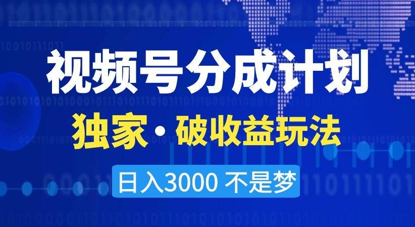 视频号分成计划，独家·破收益玩法，日入3000不是梦【揭秘】-天娱网创