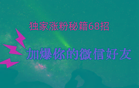 独家引流秘籍68招，深藏多年的压箱底，效果惊人，加爆你的微信好友！-天娱网创