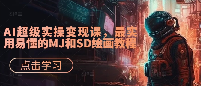 AI超级实操变现课，最实用易懂的MJ和SD绘画教程-天娱网创