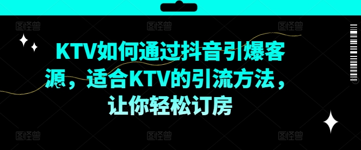 KTV抖音短视频营销,KTV如何通过抖音引爆客源,适合KTV的引流方法,让你轻松订房
