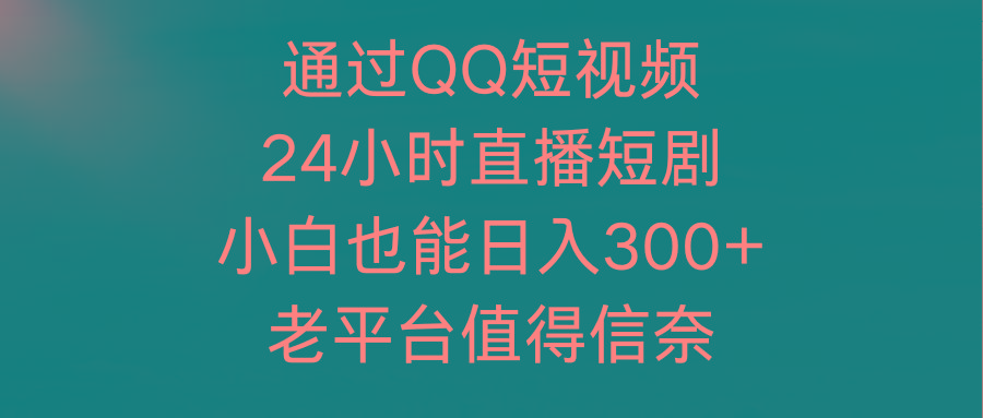 (9469期)通过QQ短视频、24小时直播短剧，小白也能日入300+，老平台值得信奈-天娱网创