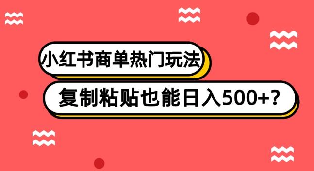 小红书商单热门玩法,复制粘贴也能日入500+