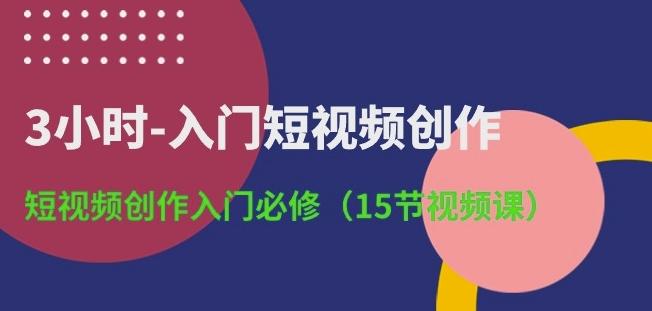 3小时-入门短视频创作：短视频创作入门必修(15节视频课)-天娱网创