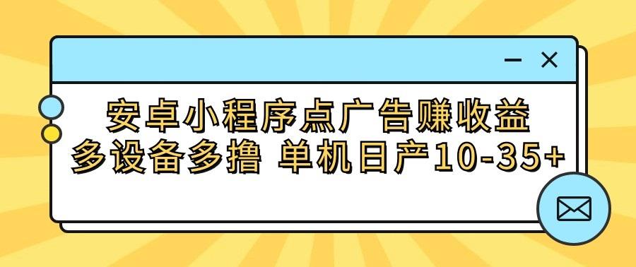 安卓小程序点广告赚收益，多设备多撸 单机日产10-35+-天娱网创