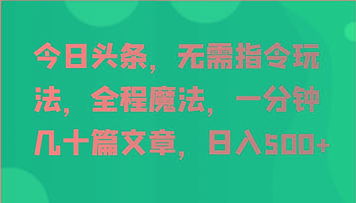 今日头条，无需指令玩法，全程魔法，一分钟几十篇文章，日入500+-天娱网创