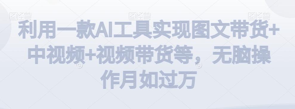 利用一款AI工具实现图文带货+中视频+视频带货等，无脑操作月如过万【揭秘】-天娱网创
