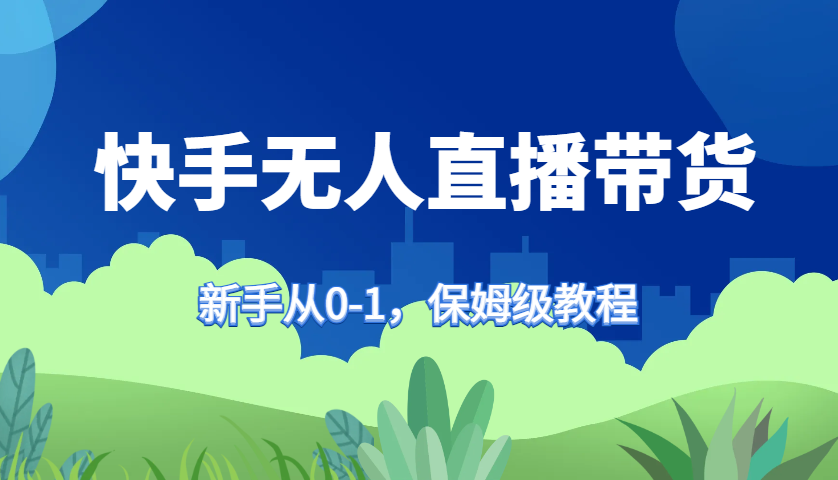 快手无人直播带货保姆级教程，新手从0-1快速学会带货-天娱网创